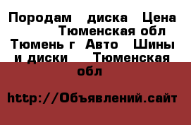 Породам 4 диска › Цена ­ 6 000 - Тюменская обл., Тюмень г. Авто » Шины и диски   . Тюменская обл.